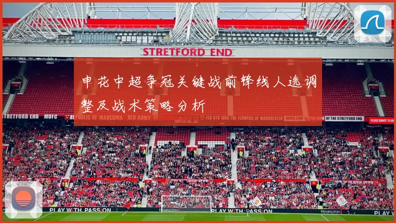 申花中超争冠关键战前锋线人选调整及战术策略分析