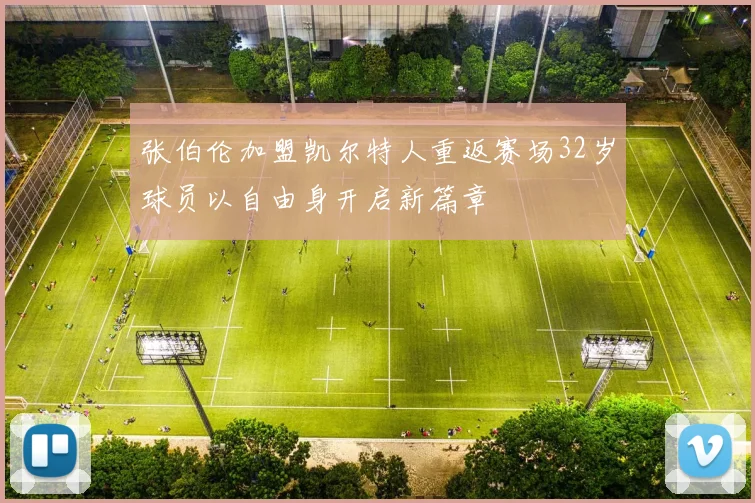 张伯伦加盟凯尔特人重返赛场32岁球员以自由身开启新篇章