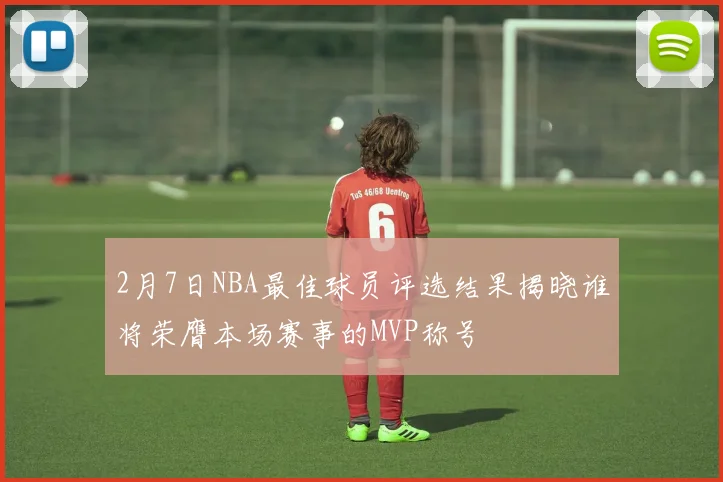 2月7日NBA最佳球员评选结果揭晓谁将荣膺本场赛事的MVP称号
