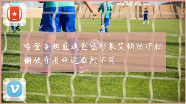 哈登奋起直追重塑形象艾顿防守松懈被弃用命运截然不同